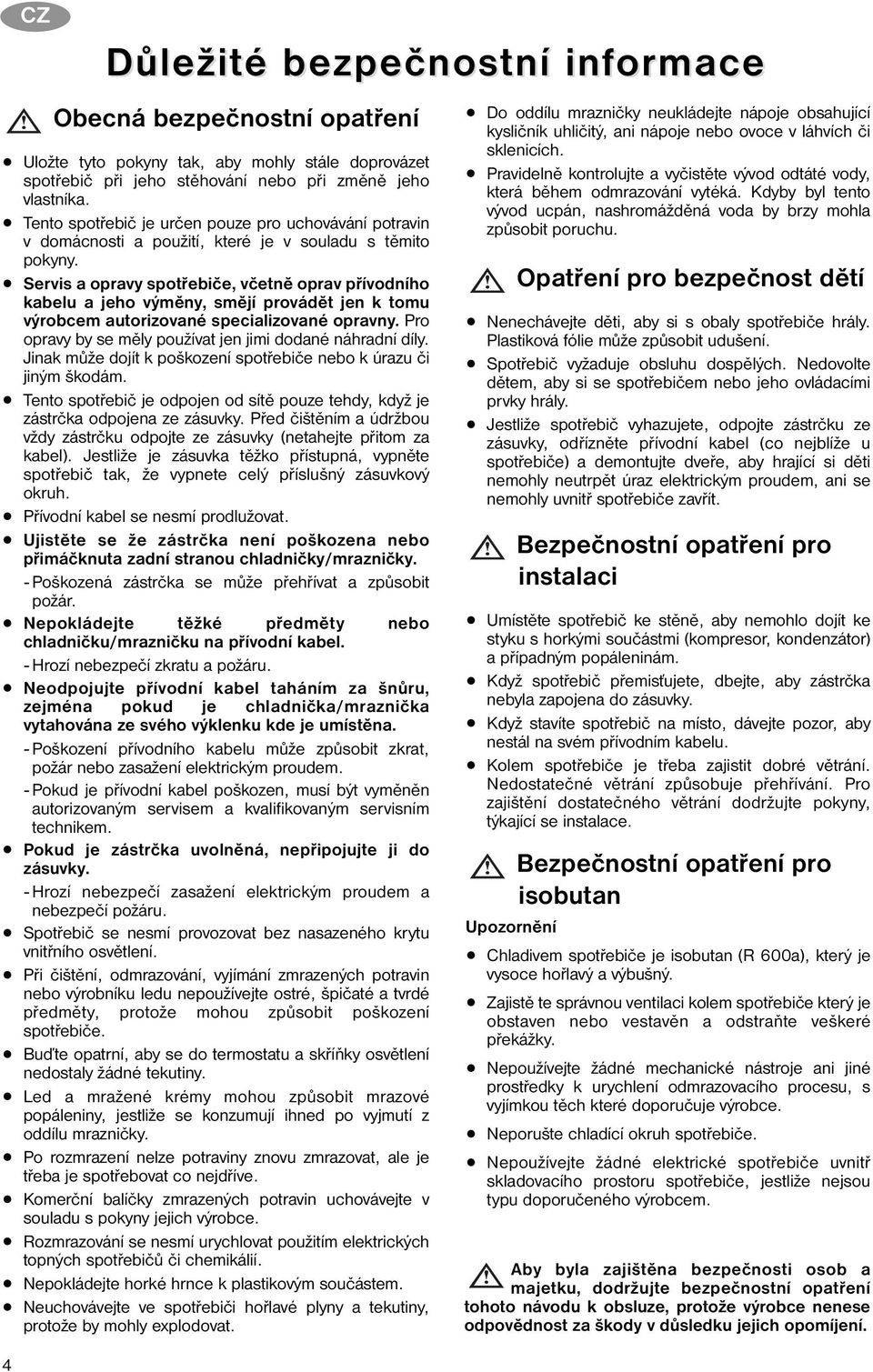 Servis a opravy spotřebiče, včetně oprav přívodního kabelu a jeho výměny, smějí provádět jen k tomu výrobcem autorizované specializované opravny.