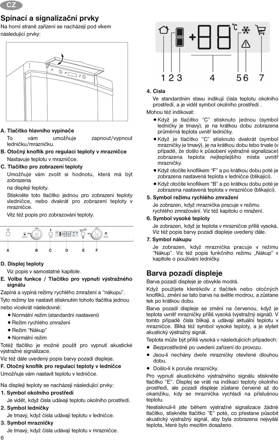 Stiskněte toto tlačítko jednou pro zobrazení teploty vledničce, nebo dvakrát pro zobrazení teploty v mrazničce. Vitz též popis pro zobrazování teploty. D.