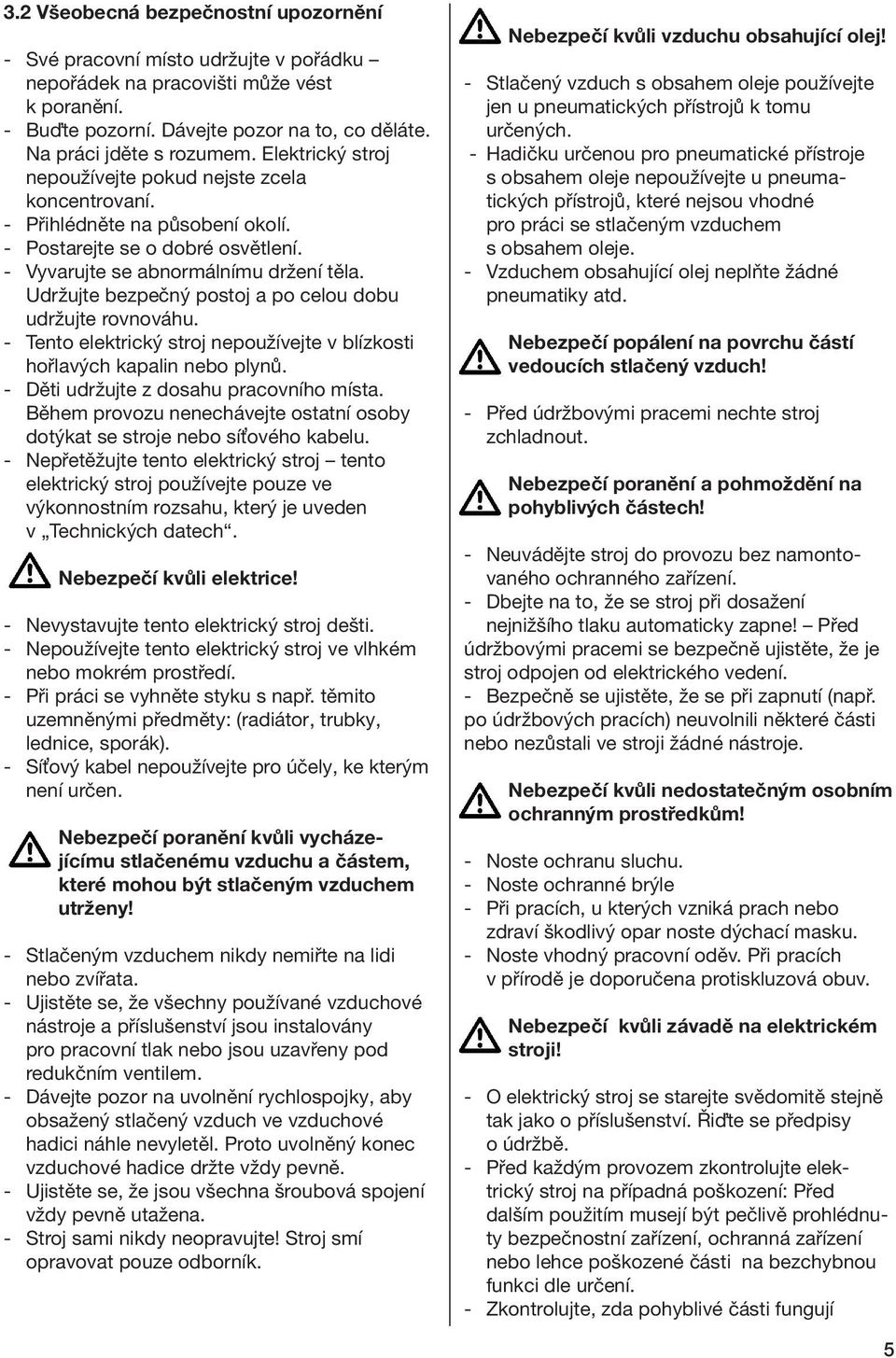 Udržujte bezpečný postoj a po celou dobu udržujte rovnováhu. - Tento elektrický stroj nepoužívejte v blízkosti hořlavých kapalin nebo plynů. - Děti udržujte z dosahu pracovního místa.