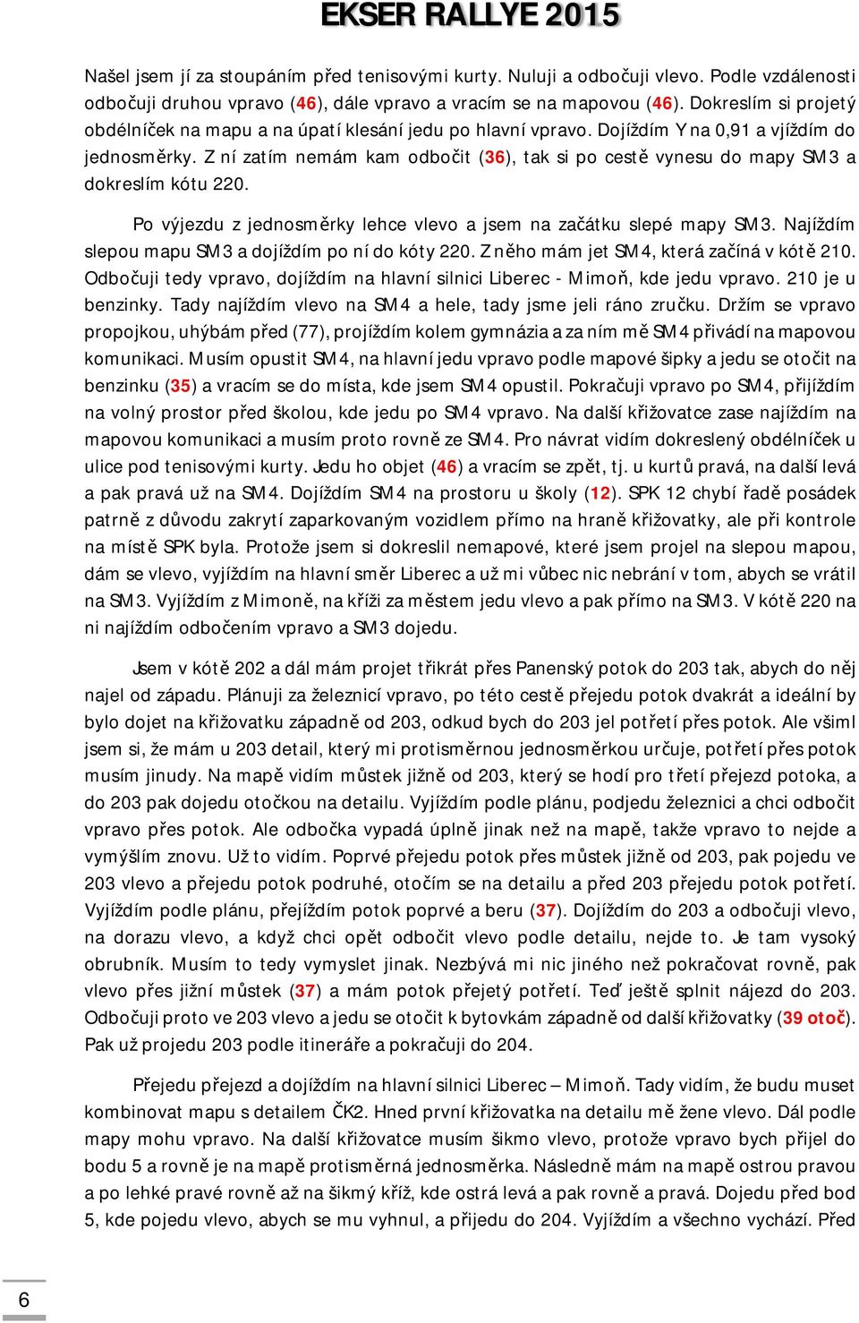 Z ní zatím nemám kam odbočit (36), tak si po cestě vynesu do mapy SM3 a dokreslím kótu 220. Po výjezdu z jednosměrky lehce vlevo a jsem na začátku slepé mapy SM3.