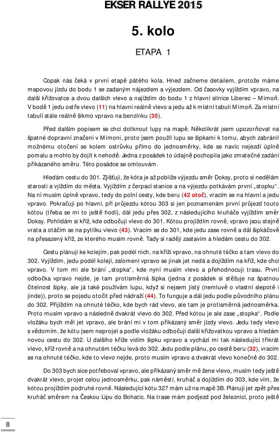 V bodě 1 jedu ostře vlevo (11) na hlavní reálně vlevo a jedu až k místní tabuli Mimoň. Za místní tabulí stále reálně šikmo vpravo na benzínku (35). Před dalším popisem se chci dotknout lupy na mapě.