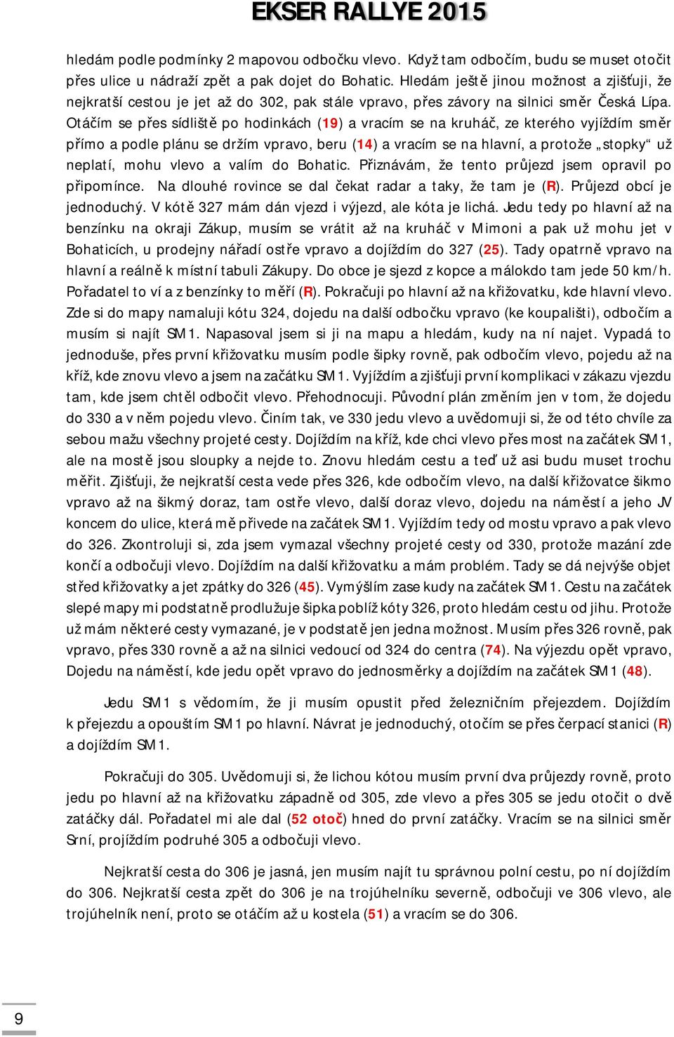 Otáčím se přes sídliště po hodinkách (19) a vracím se na kruháč, ze kterého vyjíždím směr přímo a podle plánu se držím vpravo, beru (14) a vracím se na hlavní, a protože stopky už neplatí, mohu vlevo