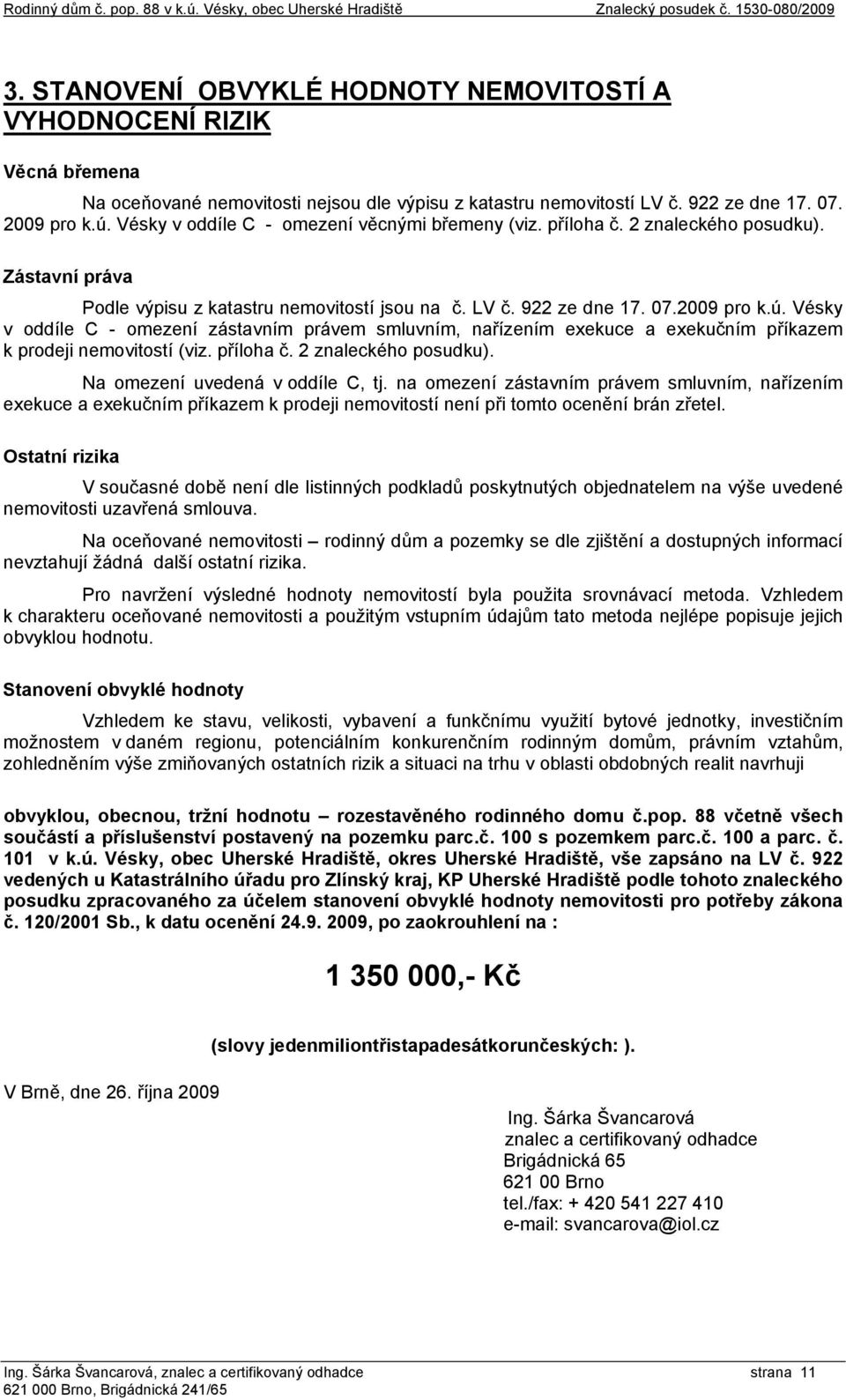 Vésky v oddíle C - omezení zástavním právem smluvním, nařízením exekuce a exekučním příkazem k prodeji nemovitostí (viz. příloha č. 2 znaleckého posudku). Na omezení uvedená v oddíle C, tj.