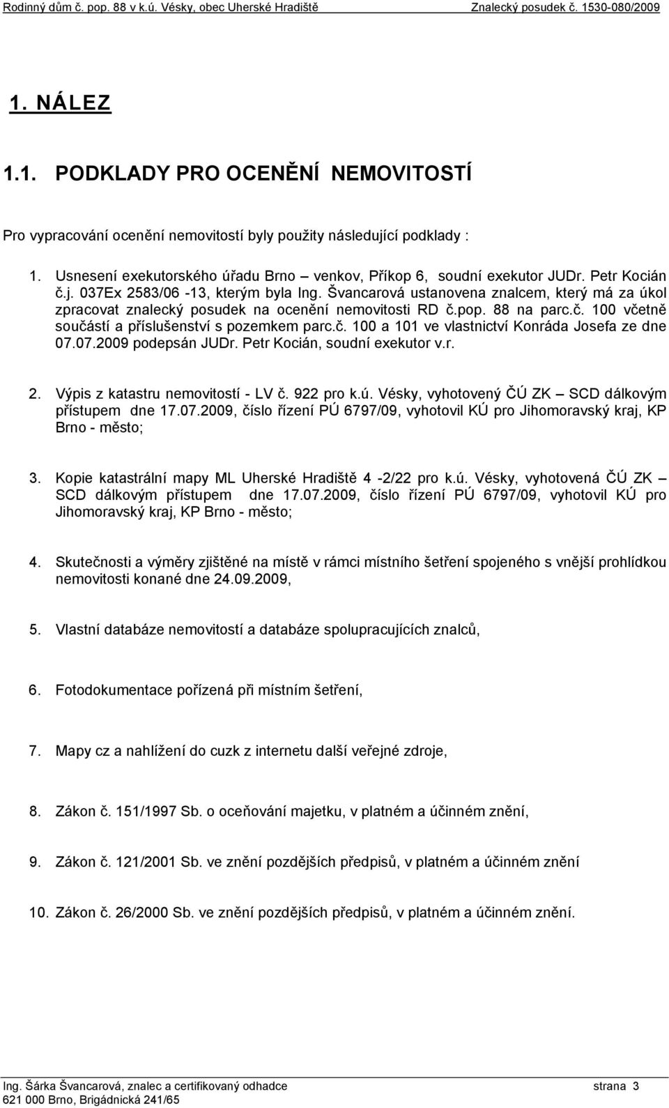 č. 100 a 101 ve vlastnictví Konráda Josefa ze dne 07.07.2009 podepsán JUDr. Petr Kocián, soudní exekutor v.r. 2. Výpis z katastru nemovitostí - LV č. 922 pro k.ú.