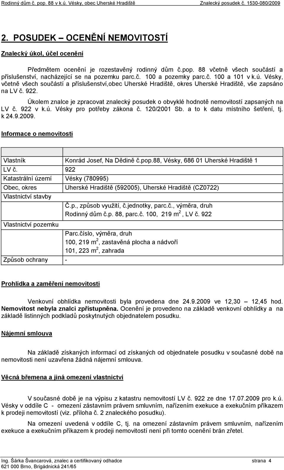 Úkolem znalce je zpracovat znalecký posudek o obvyklé hodnotě nemovitostí zapsaných na LV č. 922 v k.ú. Vésky pro potřeby zákona č. 120/2001 Sb. a to k datu místního šetření, tj. k 24.9.2009.