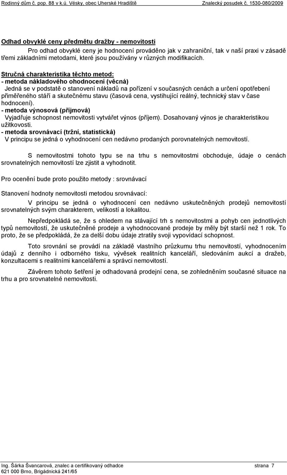 Stručná charakteristika těchto metod: - metoda nákladového ohodnocení (věcná) Jedná se v podstatě o stanovení nákladů na pořízení v současných cenách a určení opotřebení přiměřeného stáří a