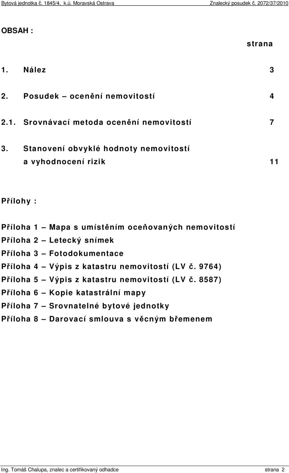 snímek Příloha 3 Fotodokumentace Příloha 4 Výpis z katastru nemovitostí (LV č. 9764) Příloha 5 Výpis z katastru nemovitostí (LV č.