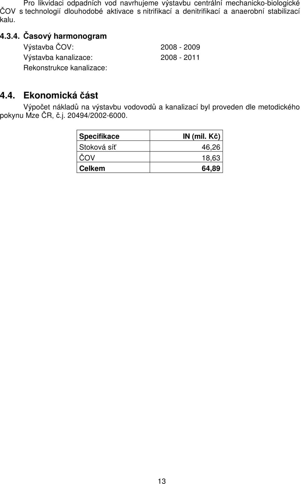 3.4. Časový harmonogram Výstavba ČOV: 2008-2009 Výstavba kanalizace: 2008-2011 Rekonstrukce kanalizace: 4.4. Ekonomická část Výpočet nákladů na výstavbu vodovodů a kanalizací byl proveden dle metodického pokynu Mze ČR, č.