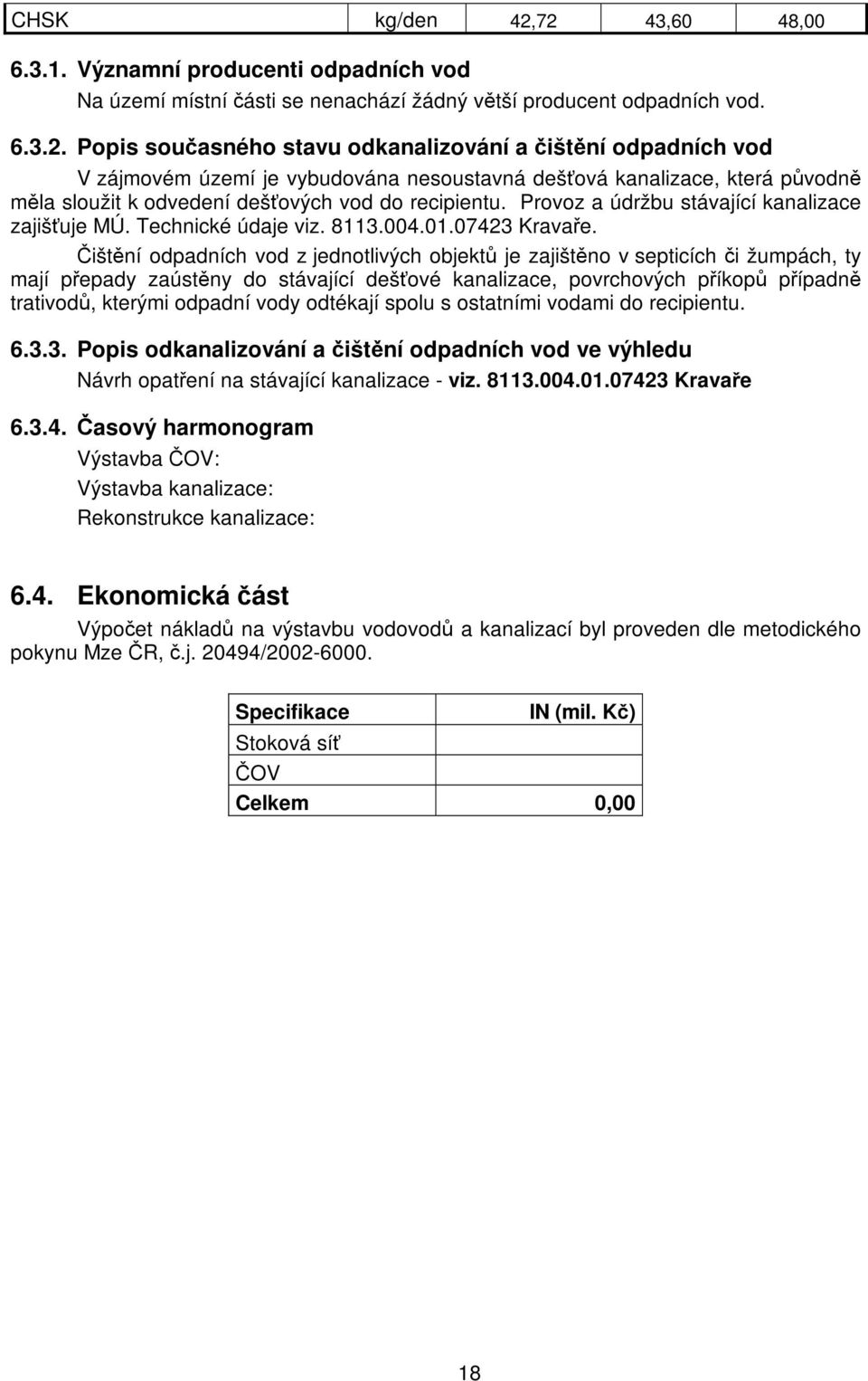 Provoz a údržbu stávající kanalizace zajišťuje MÚ. Technické údaje viz. 8113.004.01.07423 Kravaře.