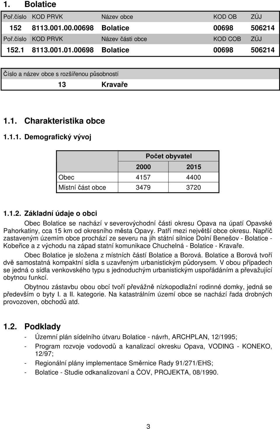 00 2015 Obec 4157 4400 Místní část obce 3479 3720 1.1.2. Základní údaje o obci Obec Bolatice se nachází v severovýchodní části okresu Opava na úpatí Opavské Pahorkatiny, cca 15 km od okresního města Opavy.