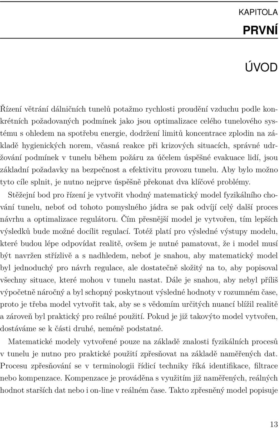 jsou základní požadavky na bezpečnost a efektivitu provozu tunelu. Aby bylo možno tyto cíle splnit, je nutno nejprve úspěšně překonat dva klíčové problémy.