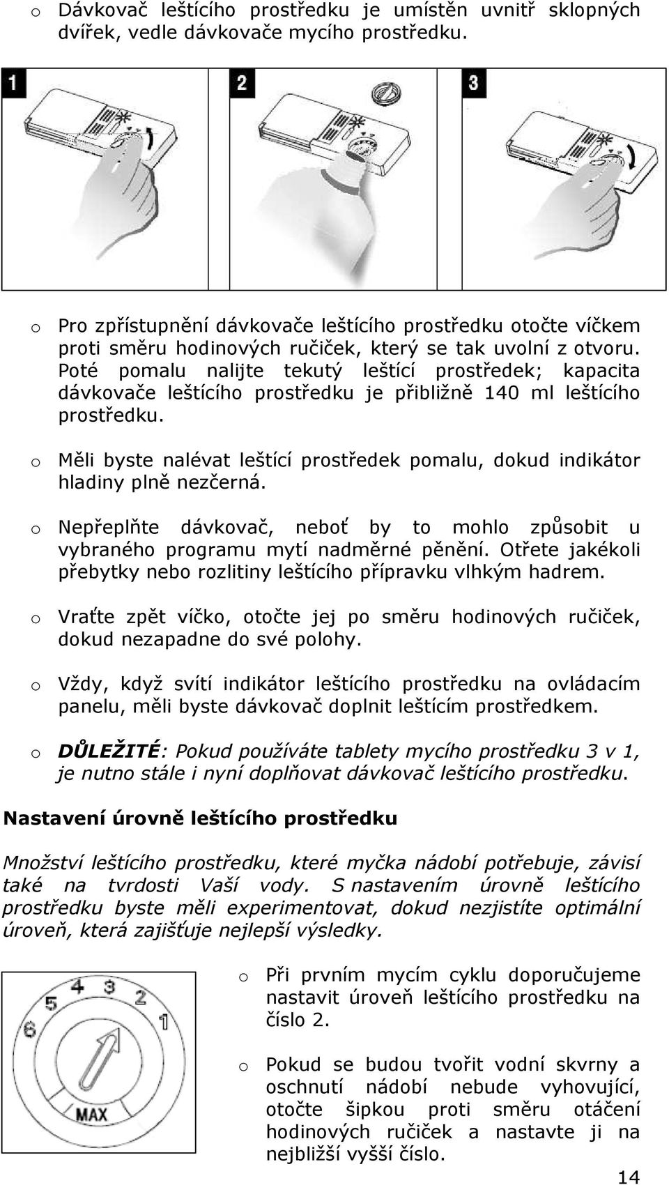 Poté pomalu nalijte tekutý leštící prostředek; kapacita dávkovače leštícího prostředku je přibližně 140 ml leštícího prostředku.