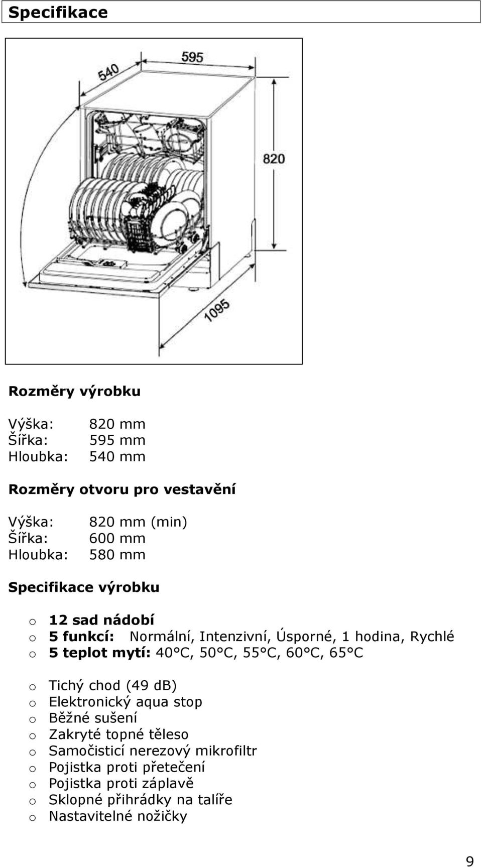 mytí: 40 C, 50 C, 55 C, 60 C, 65 C o Tichý chod (49 db) o Elektronický aqua stop o Běžné sušení o Zakryté topné těleso o