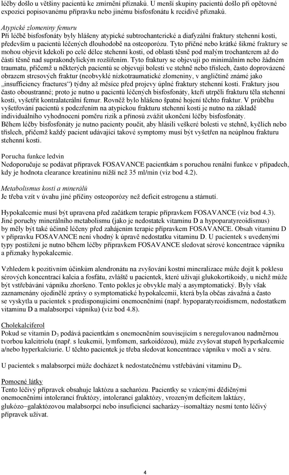 Tyto příčné nebo krátké šikmé fraktury se mohou objevit kdekoli po celé délce stehenní kosti, od oblasti těsně pod malým trochanterem až do části těsně nad suprakondylickým rozšířením.