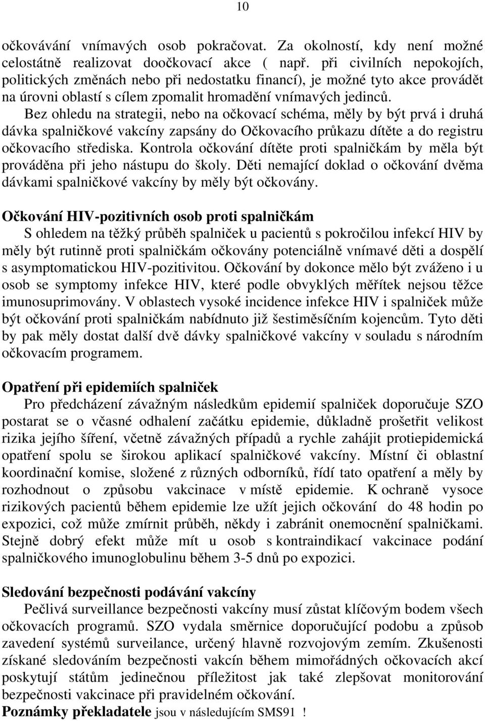 Bez ohledu na strategii, nebo na očkovací schéma, měly by být prvá i druhá dávka spalničkové vakcíny zapsány do Očkovacího průkazu dítěte a do registru očkovacího střediska.