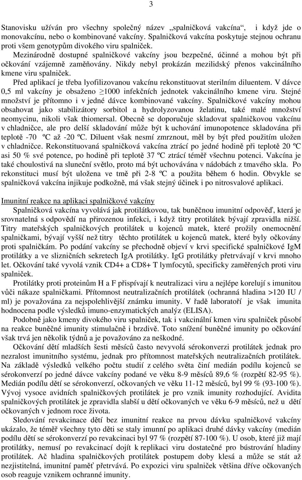 Nikdy nebyl prokázán mezilidský přenos vakcinálního kmene viru spalniček. Před aplikací je třeba lyofilizovanou vakcínu rekonstituovat sterilním diluentem.