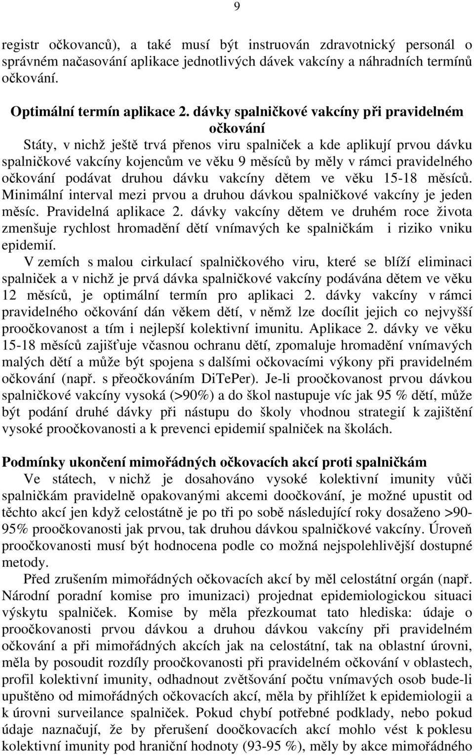 pravidelného očkování podávat druhou dávku vakcíny dětem ve věku 15-18 měsíců. Minimální interval mezi prvou a druhou dávkou spalničkové vakcíny je jeden měsíc. Pravidelná aplikace 2.