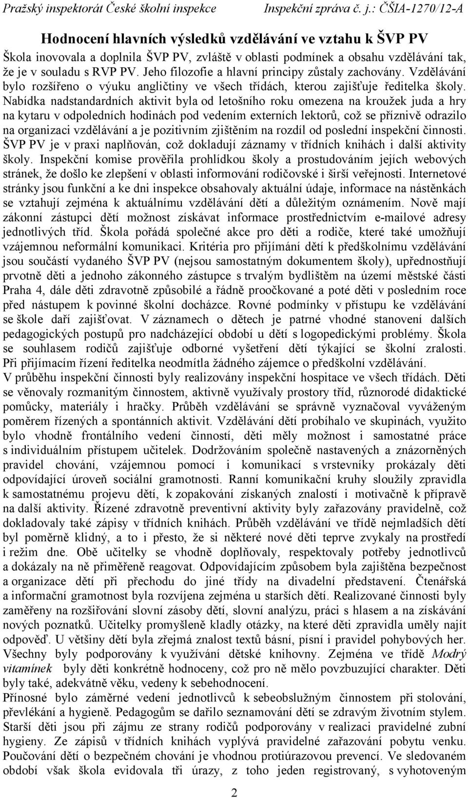 Nabídka nadstandardních aktivit byla od letošního roku omezena na kroužek juda a hry na kytaru v odpoledních hodinách pod vedením externích lektorů, což se příznivě odrazilo na organizaci vzdělávání