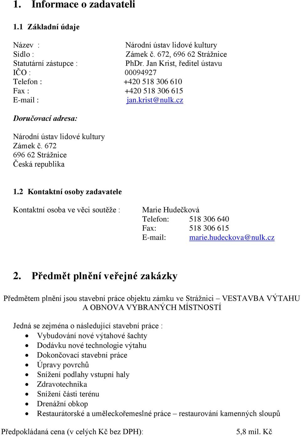 2 Kontaktní osoby zadavatele Kontaktní osoba ve věci soutěže : Marie Hudečková Telefon: 518 306 640 Fax: 518 306 615 E-mail: marie.hudeckova@nulk.cz 2.