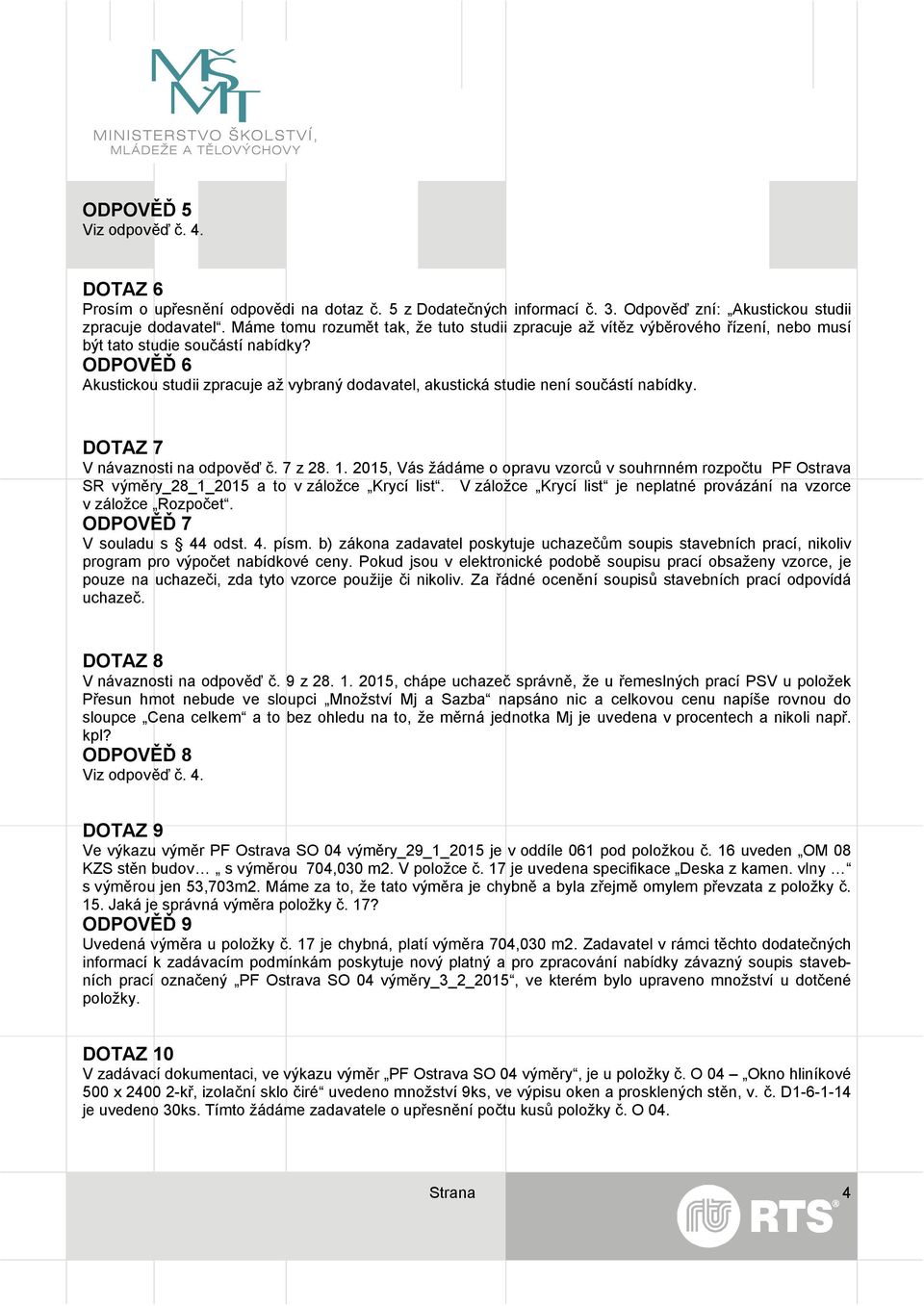 ODPOVĚĎ 6 Akustickou studii zpracuje až vybraný dodavatel, akustická studie není součástí nabídky. DOTAZ 7 V návaznosti na odpověď č. 7 z 28. 1.