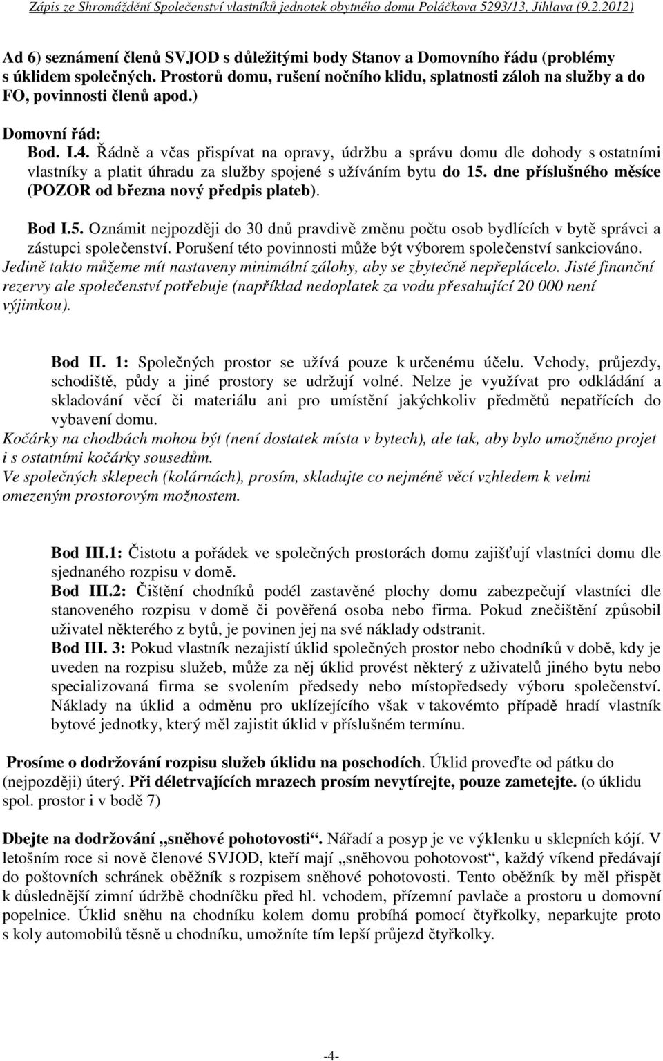 dne příslušného měsíce (POZOR od března nový předpis plateb). Bod I.5. Oznámit nejpozději do 30 dnů pravdivě změnu počtu osob bydlících v bytě správci a zástupci společenství.