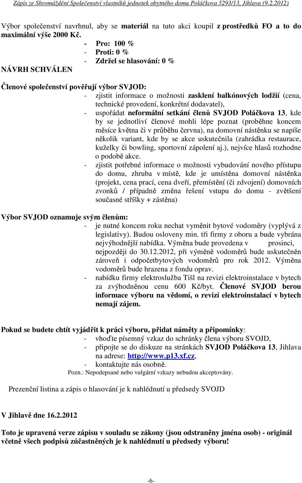 konkrétní dodavatel), - uspořádat neformální setkání členů SVJOD Poláčkova 13, kde by se jednotliví členové mohli lépe poznat (proběhne koncem měsíce května či v průběhu června), na domovní nástěnku