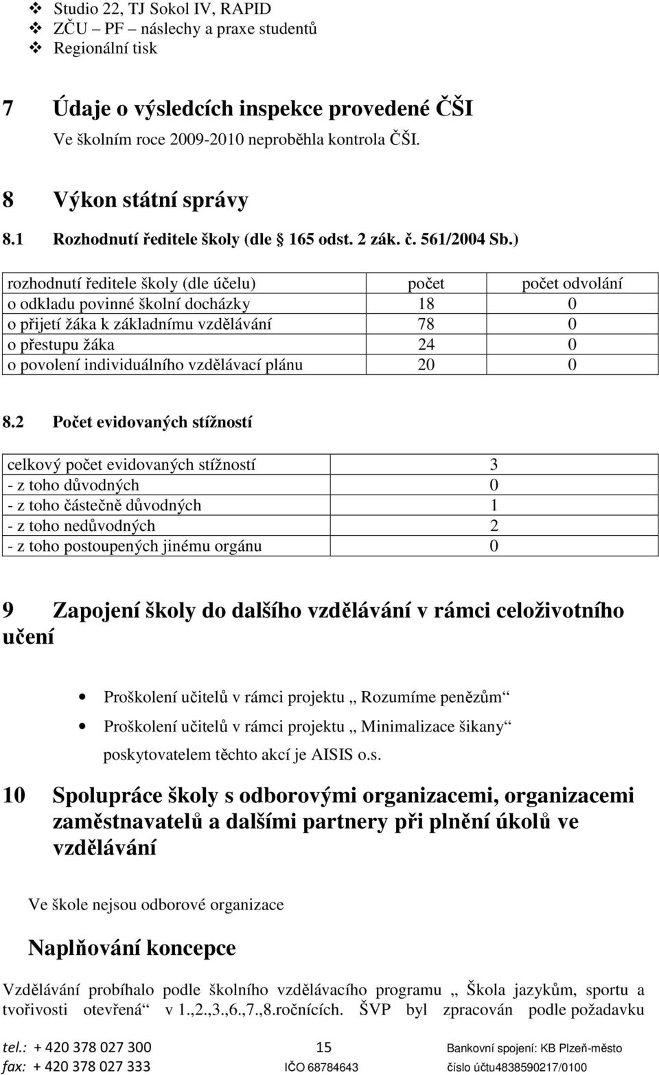 ) rozhodnutí ředitele školy (dle účelu) počet počet odvolání o odkladu povinné školní docházky 18 0 o přijetí žáka k základnímu vzdělávání 78 0 o přestupu žáka 24 0 o povolení individuálního