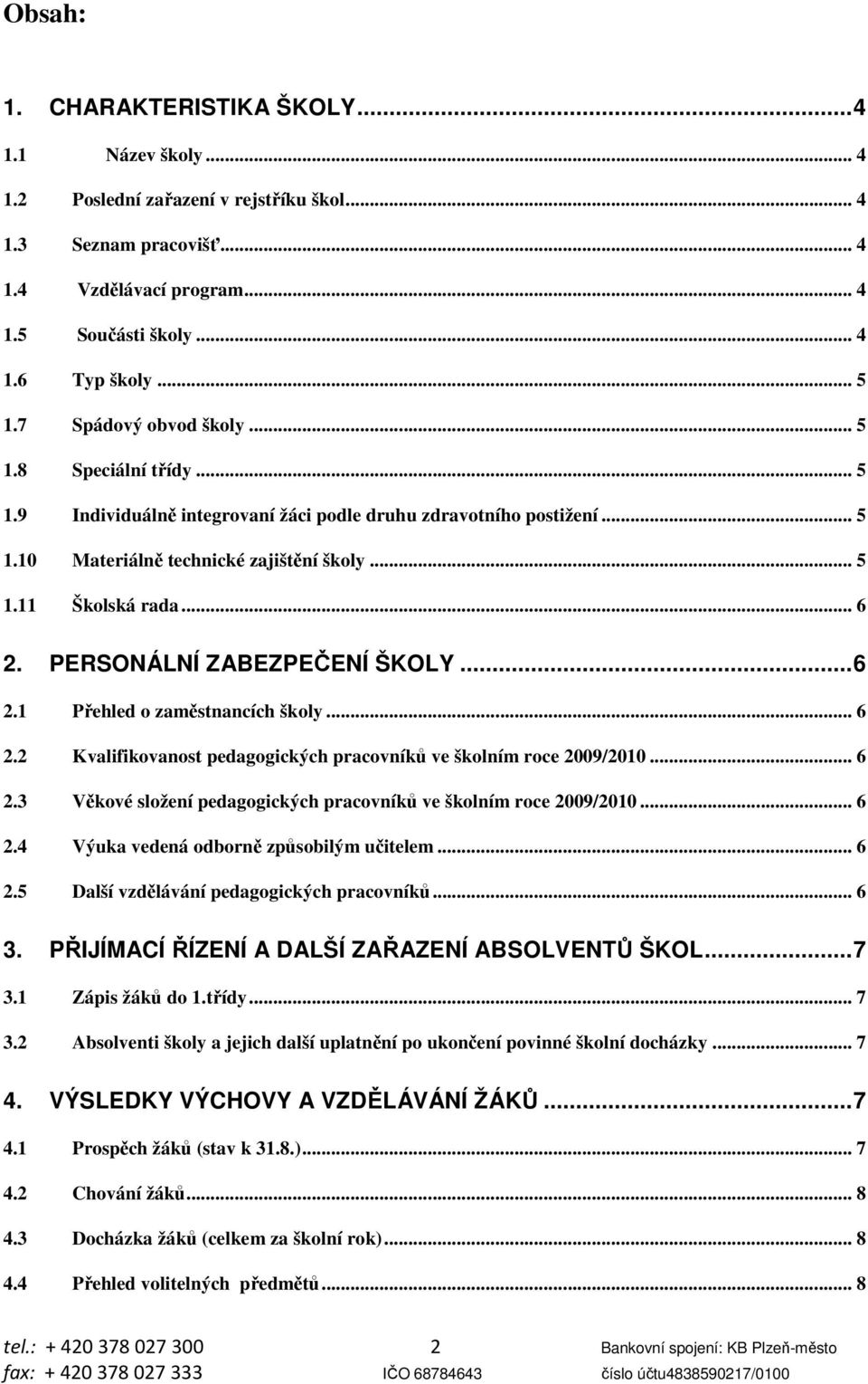 PERSONÁLNÍ ZABEZPEČENÍ ŠKOLY...6 2.1 Přehled o zaměstnancích školy... 6 2.2 Kvalifikovanost pedagogických pracovníků ve školním roce 2009/2010... 6 2.3 Věkové složení pedagogických pracovníků ve školním roce 2009/2010.