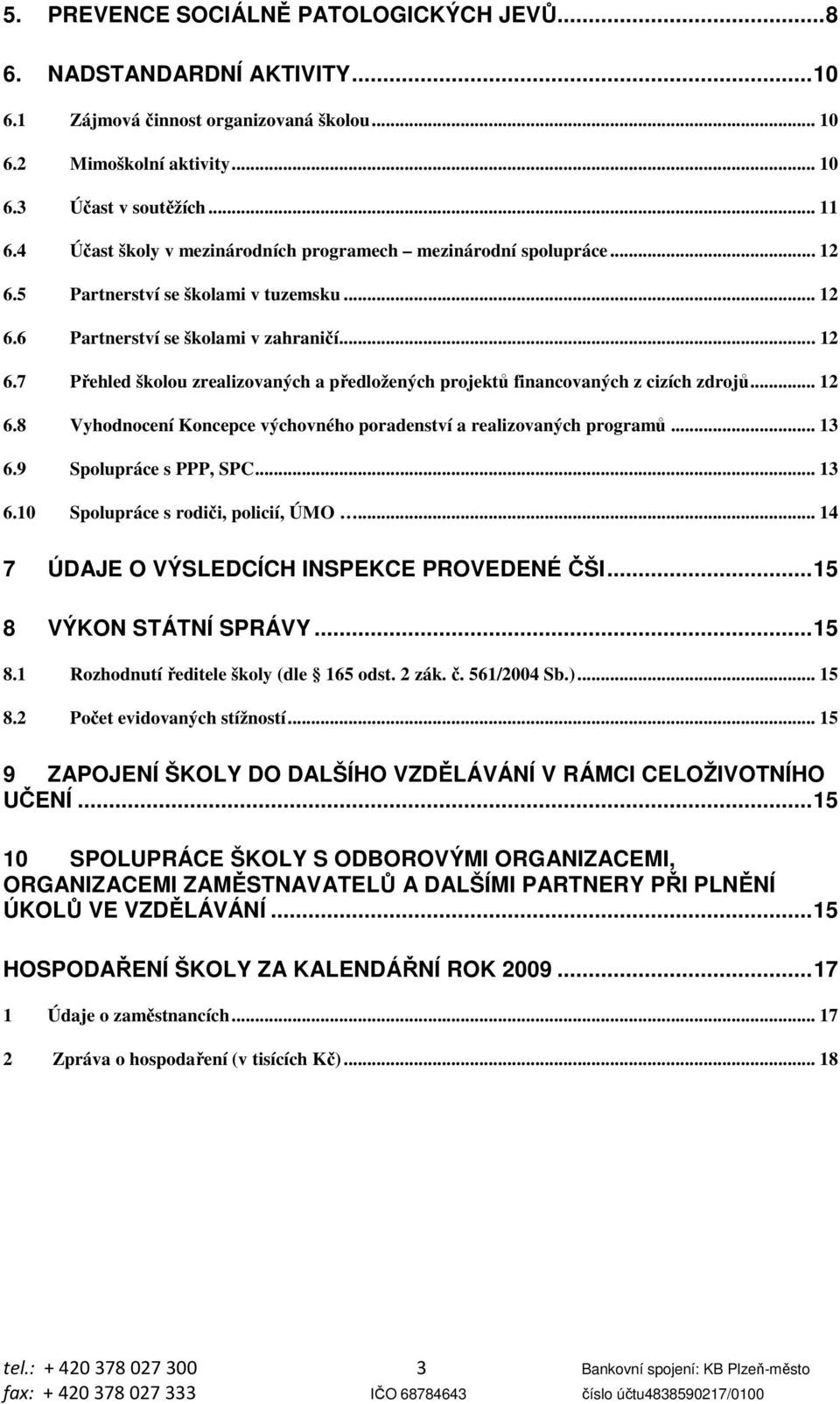 .. 12 6.8 Vyhodnocení Koncepce výchovného poradenství a realizovaných programů... 13 6.9 Spolupráce s PPP, SPC... 13 6.10 Spolupráce s rodiči, policií, ÚMO.