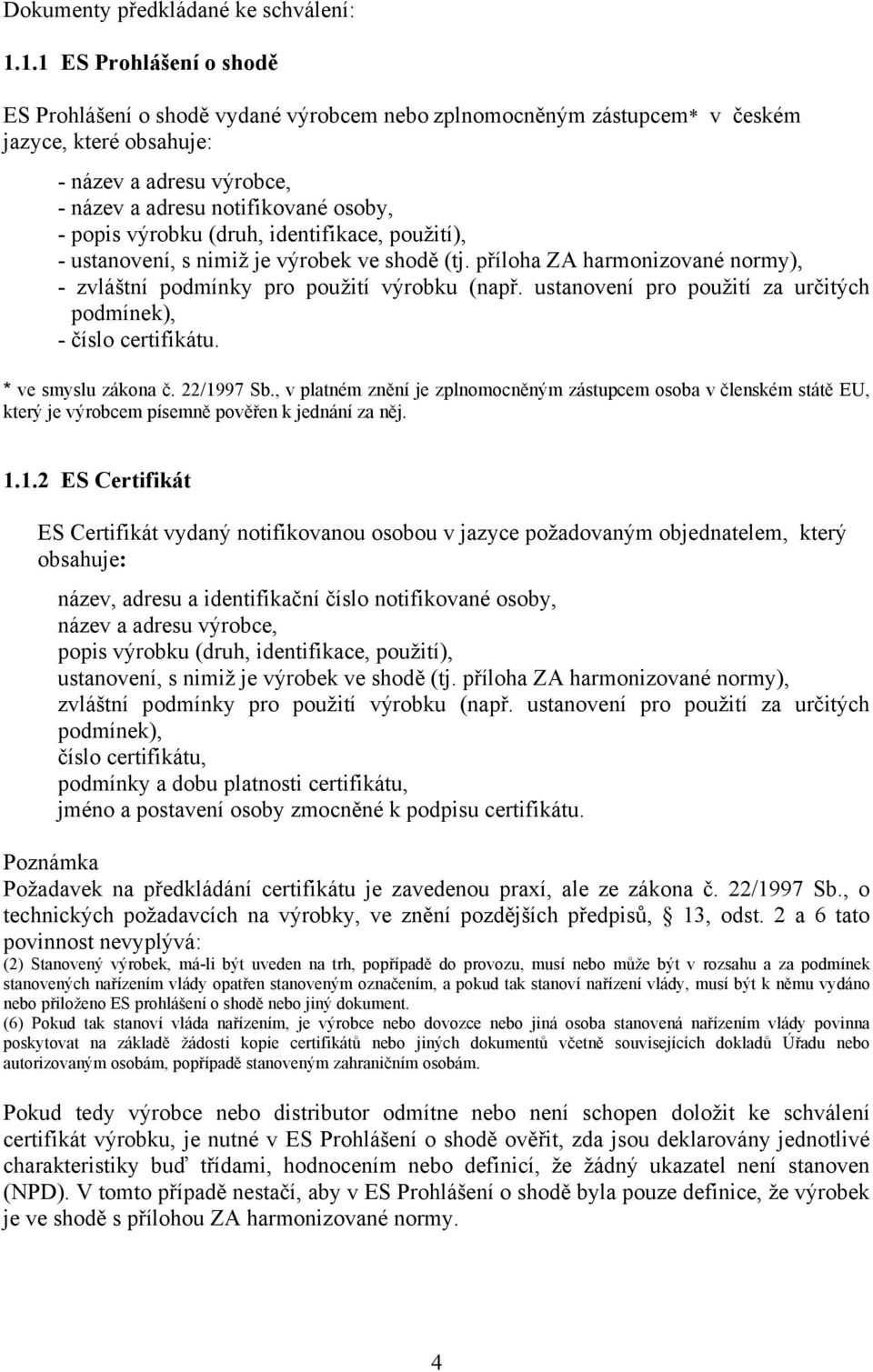 výrobku (druh, identifikace, použití), - ustanovení, s nimiž je výrobek ve shodě (tj. příloha ZA harmonizované normy), - zvláštní podmínky pro použití výrobku (např.