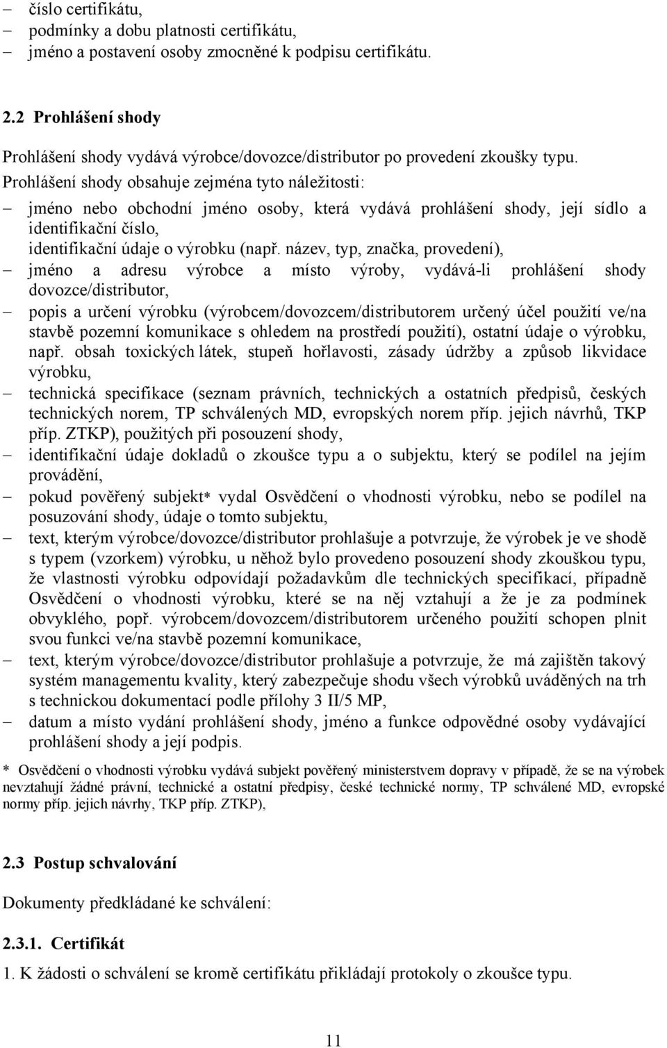 Prohlášení shody obsahuje zejména tyto náležitosti: jméno nebo obchodní jméno osoby, která vydává prohlášení shody, její sídlo a identifikační číslo, identifikační údaje o výrobku (např.