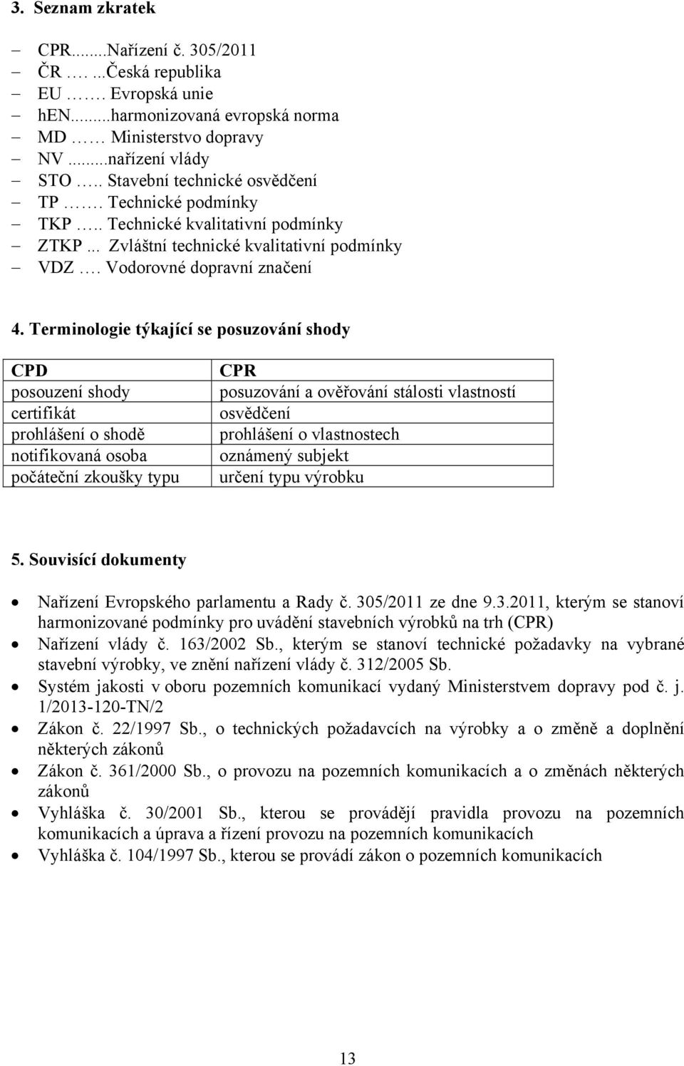 Terminologie týkající se posuzování shody CPD posouzení shody certifikát prohlášení o shodě notifikovaná osoba počáteční zkoušky typu CPR posuzování a ověřování stálosti vlastností osvědčení