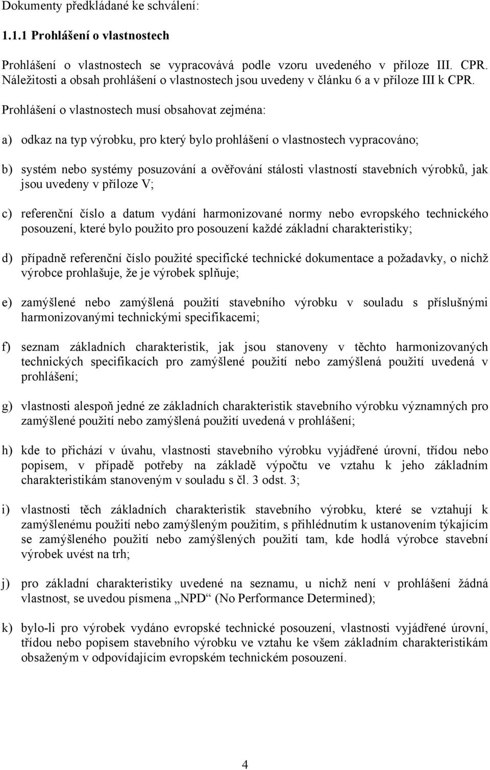 Prohlášení o vlastnostech musí obsahovat zejména: a) odkaz na typ výrobku, pro který bylo prohlášení o vlastnostech vypracováno; b) systém nebo systémy posuzování a ověřování stálosti vlastností