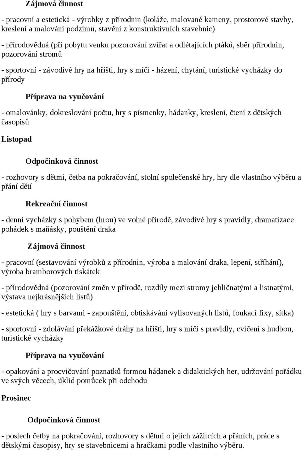 dokreslování počtu, hry s písmenky, hádanky, kreslení, čtení z dětských časopisů Listopad - rozhovory s dětmi, četba na pokračování, stolní společenské hry, hry dle vlastního výběru a přání dětí -