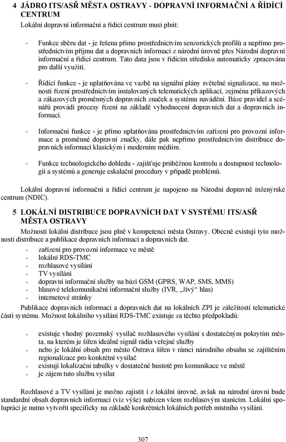 Řídící funkce - je uplatňvána ve vazbě na signální plány světelné signalizace, na mžnsti řízení prstřednictvím instalvaných telematických aplikací, zejména příkazvých a zákazvých prměnných dpravních