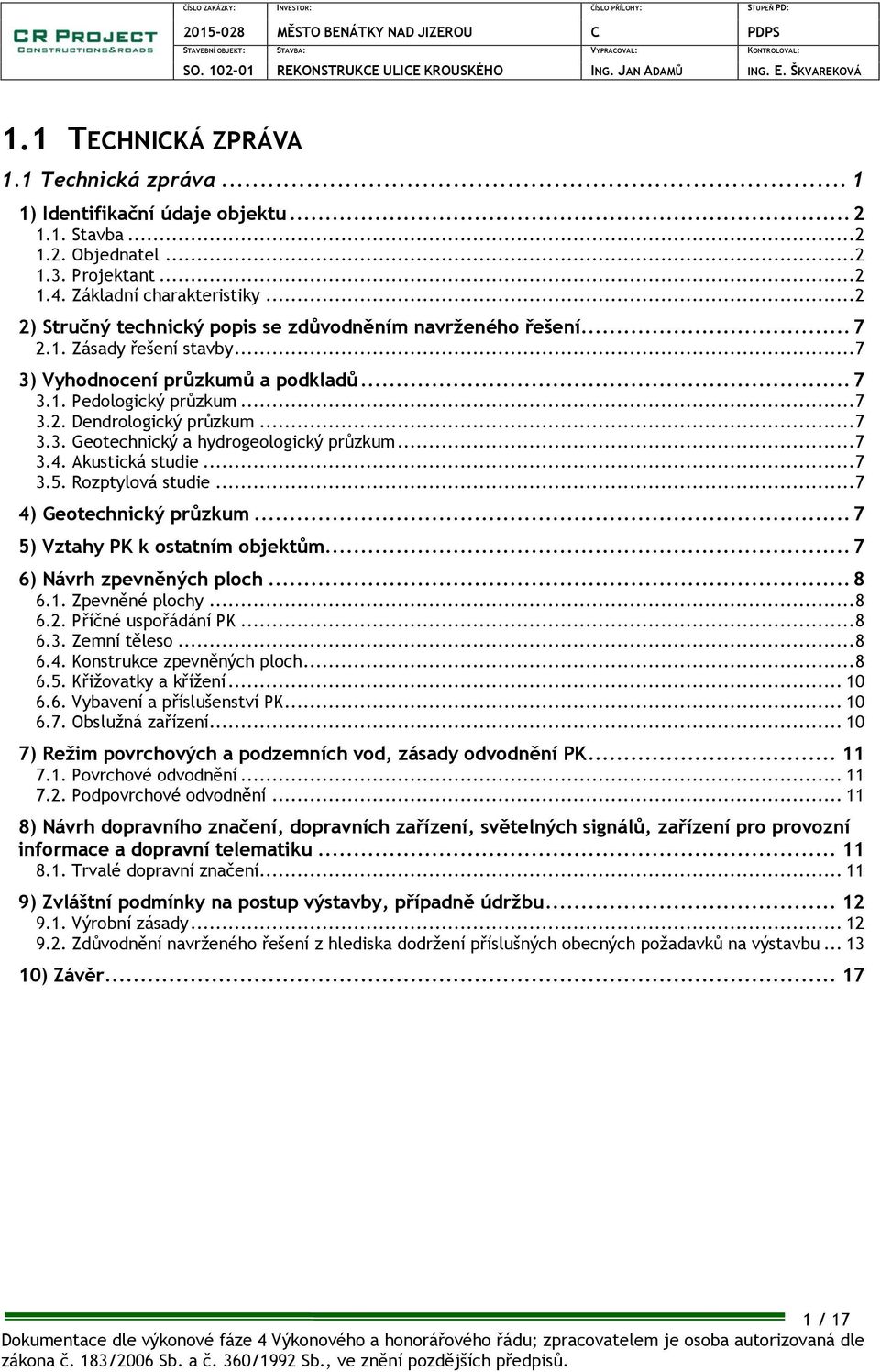 .. 7 3.3. Geotechnický a hydrogeologický průzkum... 7 3.4. Akustická studie... 7 3.5. Rozptylová studie... 7 4) Geotechnický průzkum... 7 5) Vztahy PK k ostatním objektům... 7 6) Návrh zpevněných ploch.