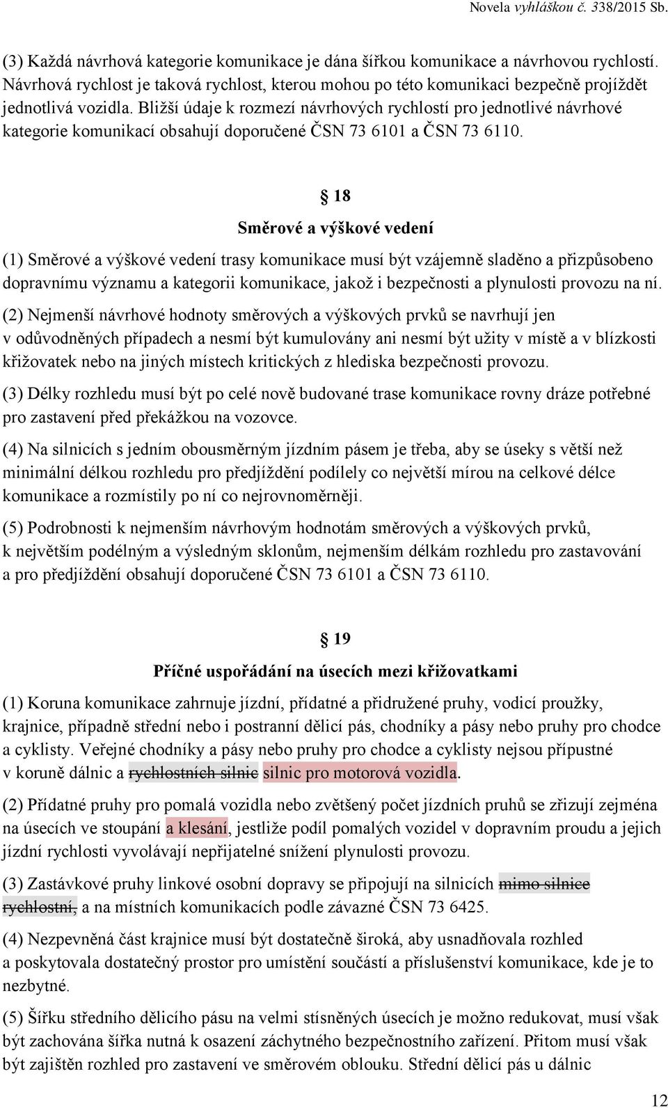 18 Směrové a výškové vedení (1) Směrové a výškové vedení trasy komunikace musí být vzájemně sladěno a přizpůsobeno dopravnímu významu a kategorii komunikace, jakož i bezpečnosti a plynulosti provozu