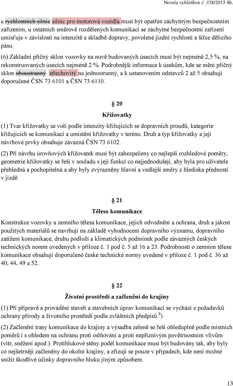 (6) Základní příčný sklon vozovky na nově budovaných úsecích musí být nejméně 2,5 %, na rekonstruovaných úsecích nejméně 2 %.