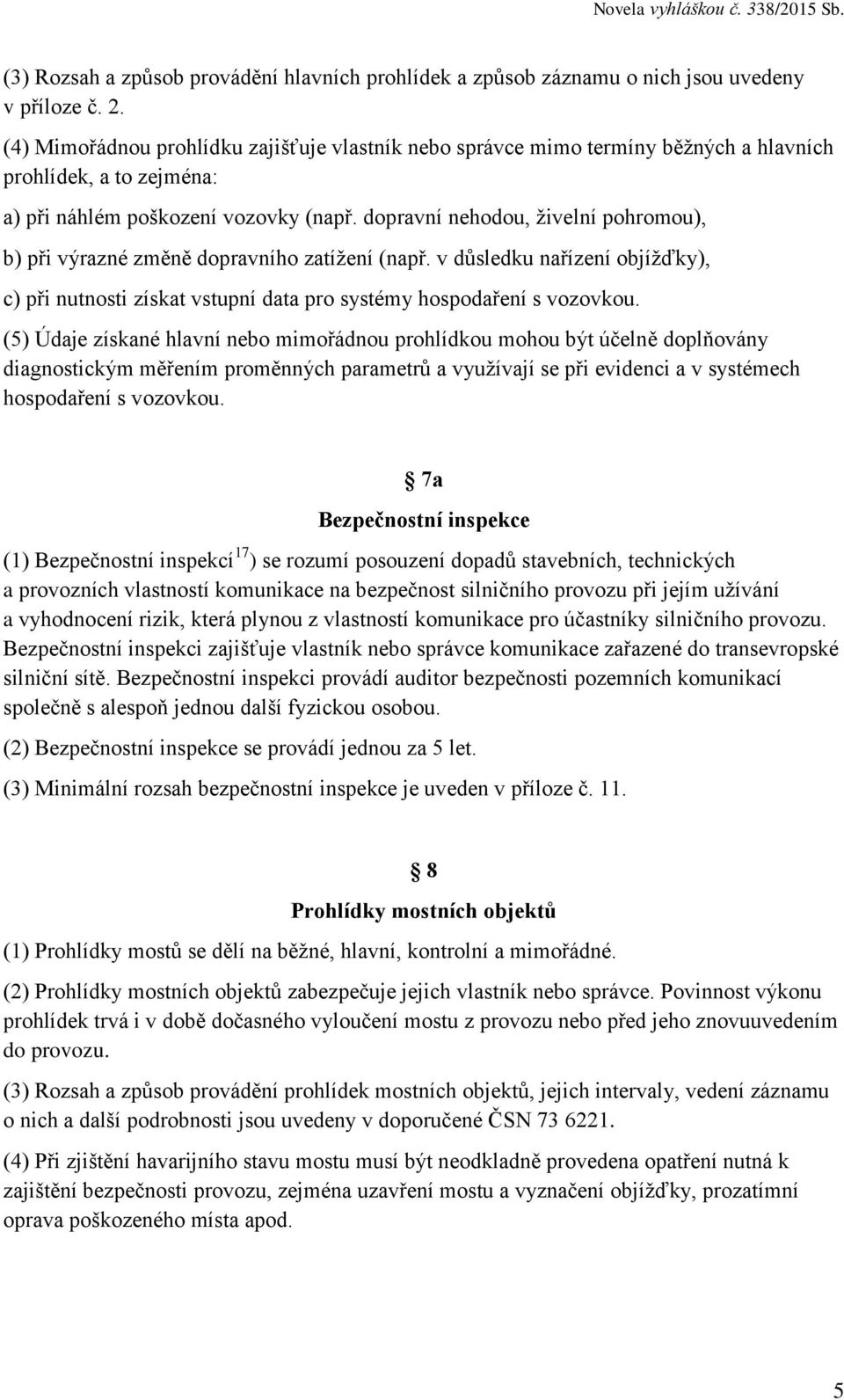 dopravní nehodou, živelní pohromou), b) při výrazné změně dopravního zatížení (např. v důsledku nařízení objížďky), c) při nutnosti získat vstupní data pro systémy hospodaření s vozovkou.