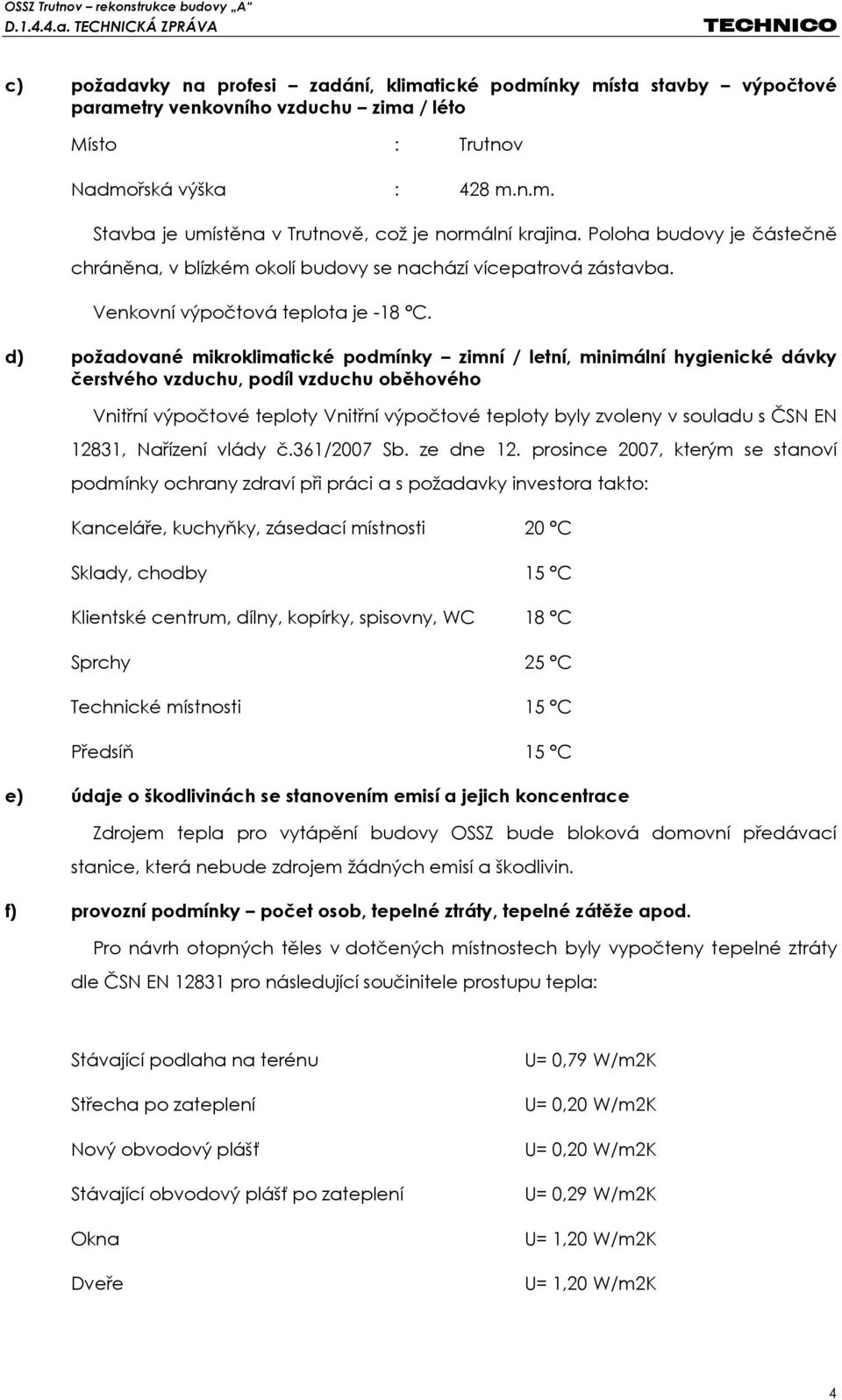 d) požadované mikroklimatické podmínky zimní / letní, minimální hygienické dávky čerstvého vzduchu, podíl vzduchu oběhového Vnitřní výpočtové teploty Vnitřní výpočtové teploty byly zvoleny v souladu