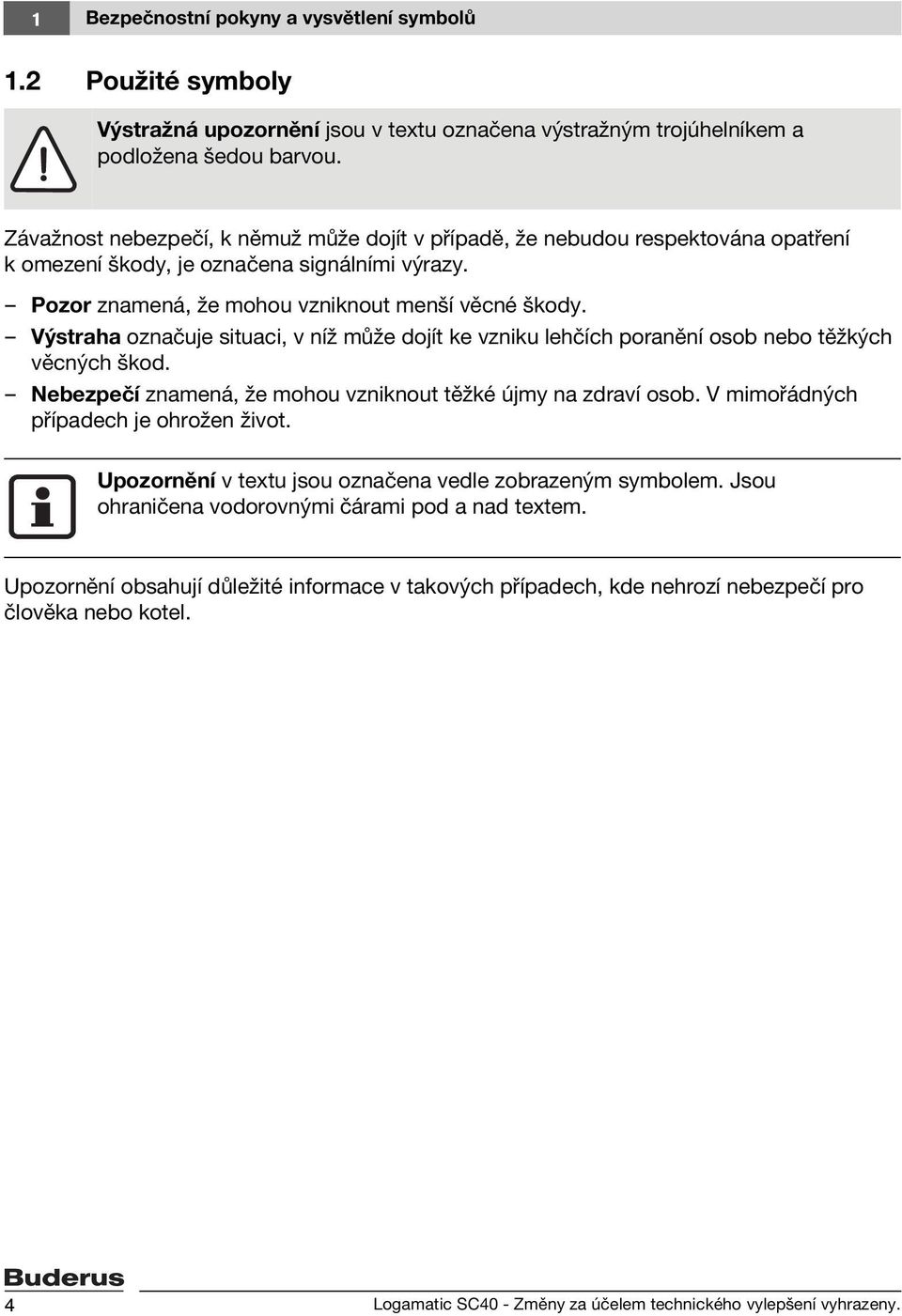 Výstraha označuje situaci, v níž může dojít ke vzniku lehčích poranění osob nebo těžkých věcných škod. Nebezpečí znamená, že mohou vzniknout těžké újmy na zdraví osob.