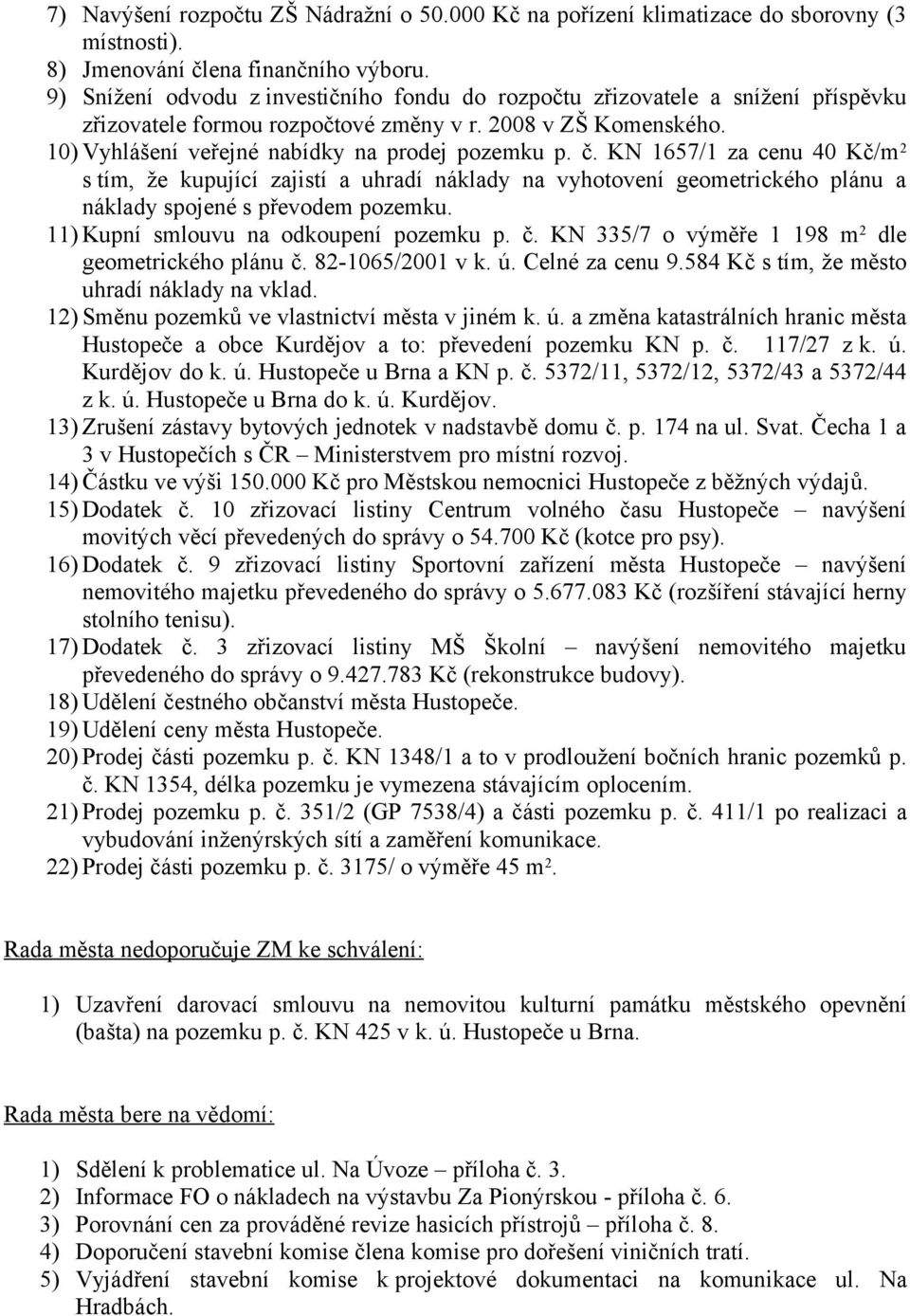 KN 1657/1 za cenu 40 Kč/m 2 s tím, že kupující zajistí a uhradí náklady na vyhotovení geometrického plánu a náklady spojené s převodem pozemku. 11) Kupní smlouvu na odkoupení pozemku p. č.