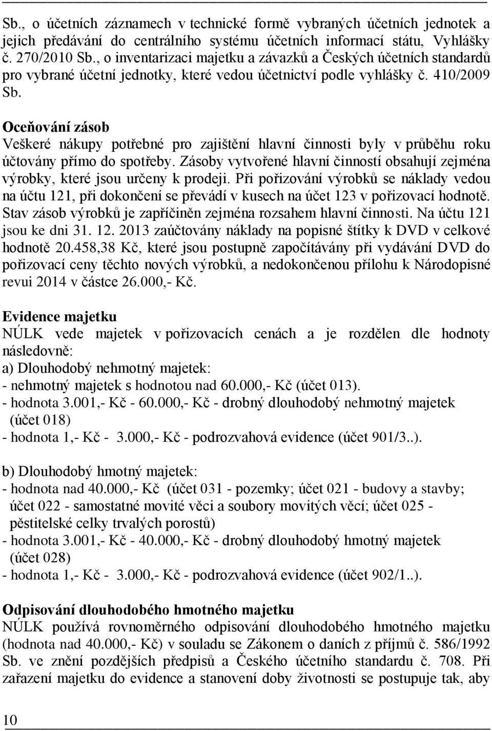 Oceňování zásob Veškeré nákupy potřebné pro zajištění hlavní činnosti byly v průběhu roku účtovány přímo do spotřeby.