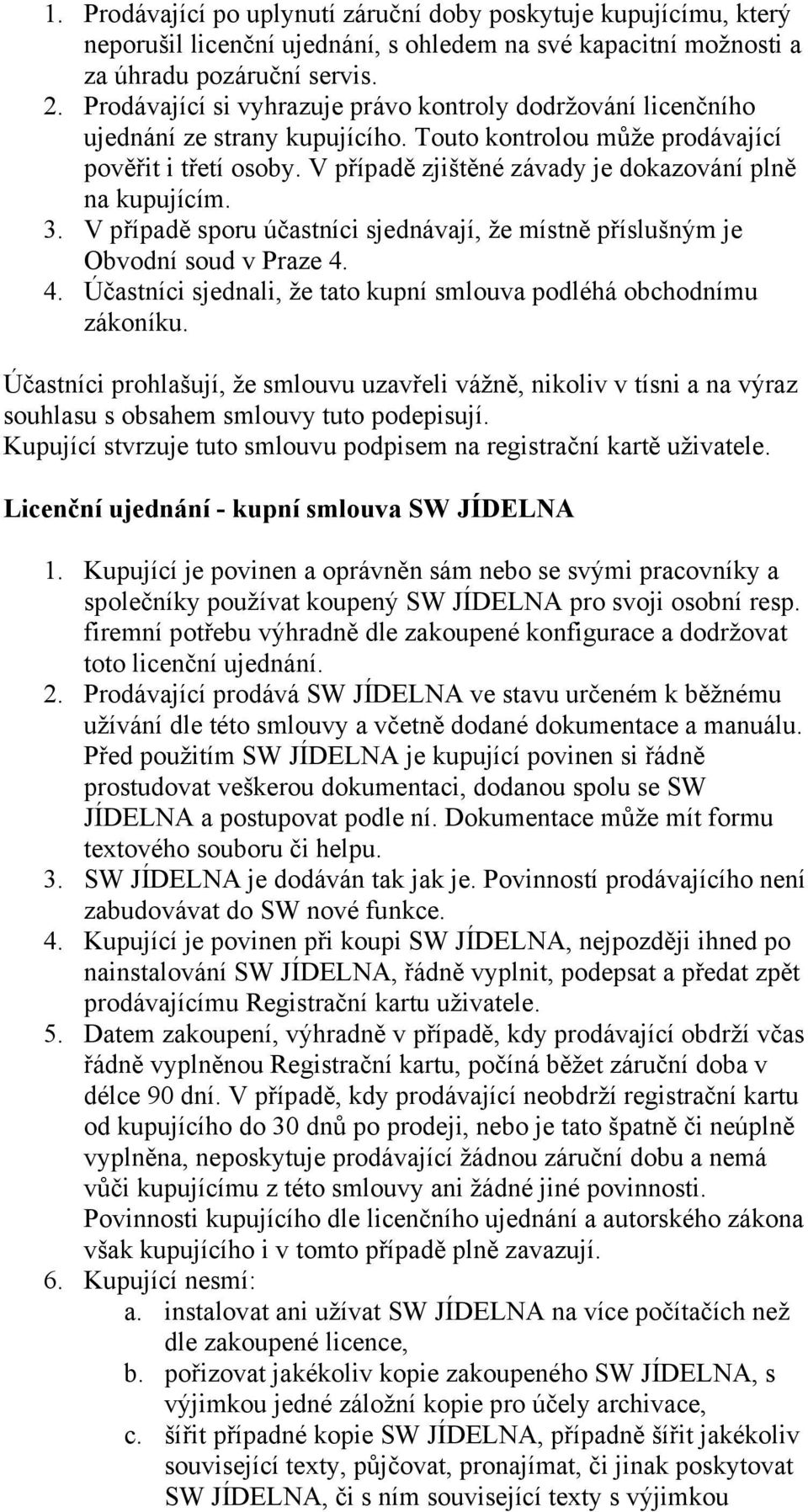 V případě zjištěné závady je dokazování plně na kupujícím. 3. V případě sporu účastníci sjednávají, že místně příslušným je Obvodní soud v Praze 4.