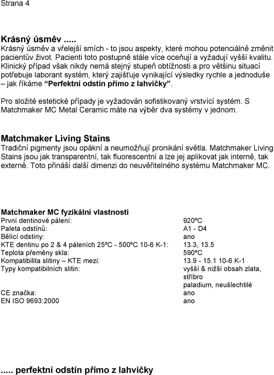 lahvičky. Pro složité estetické případy je vyžadován sofistikovaný vrstvící systém. S Matchmaker MC Metal Ceramic máte na výběr dva systémy v jednom.