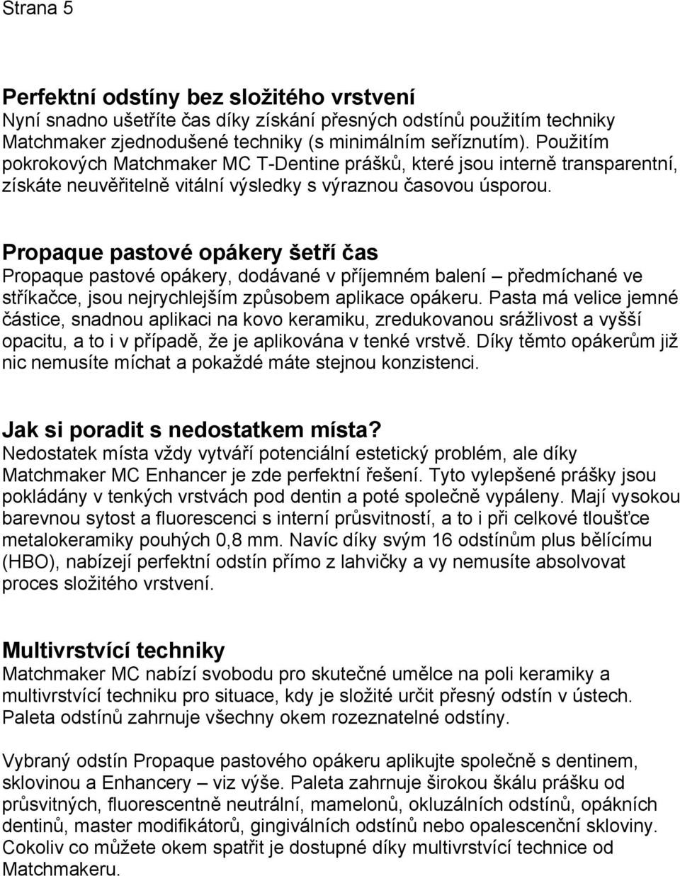 Propaque pastové opákery šetří čas Propaque pastové opákery, dodávané v příjemném balení předmíchané ve stříkačce, jsou nejrychlejším způsobem aplikace opákeru.