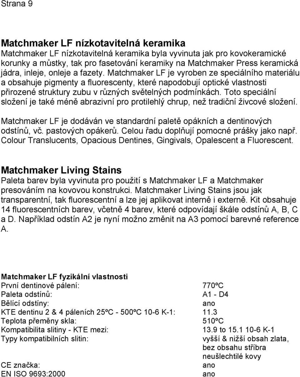 Matchmaker LF je vyroben ze speciálního materiálu a obsahuje pigmenty a fluorescenty, které napodobují optické vlastnosti přirozené struktury zubu v různých světelných podmínkách.