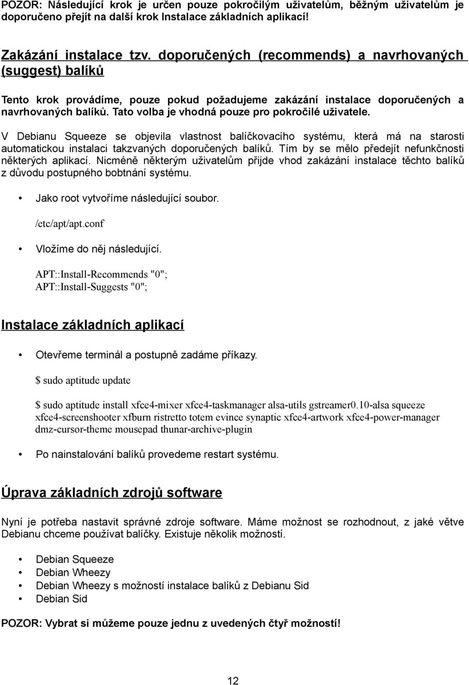 Tato volba je vhodná pouze pro pokročilé uživatele. V Debianu Squeeze se objevila vlastnost balíčkovacího systému, která má na starosti automatickou instalaci takzvaných doporučených balíků.