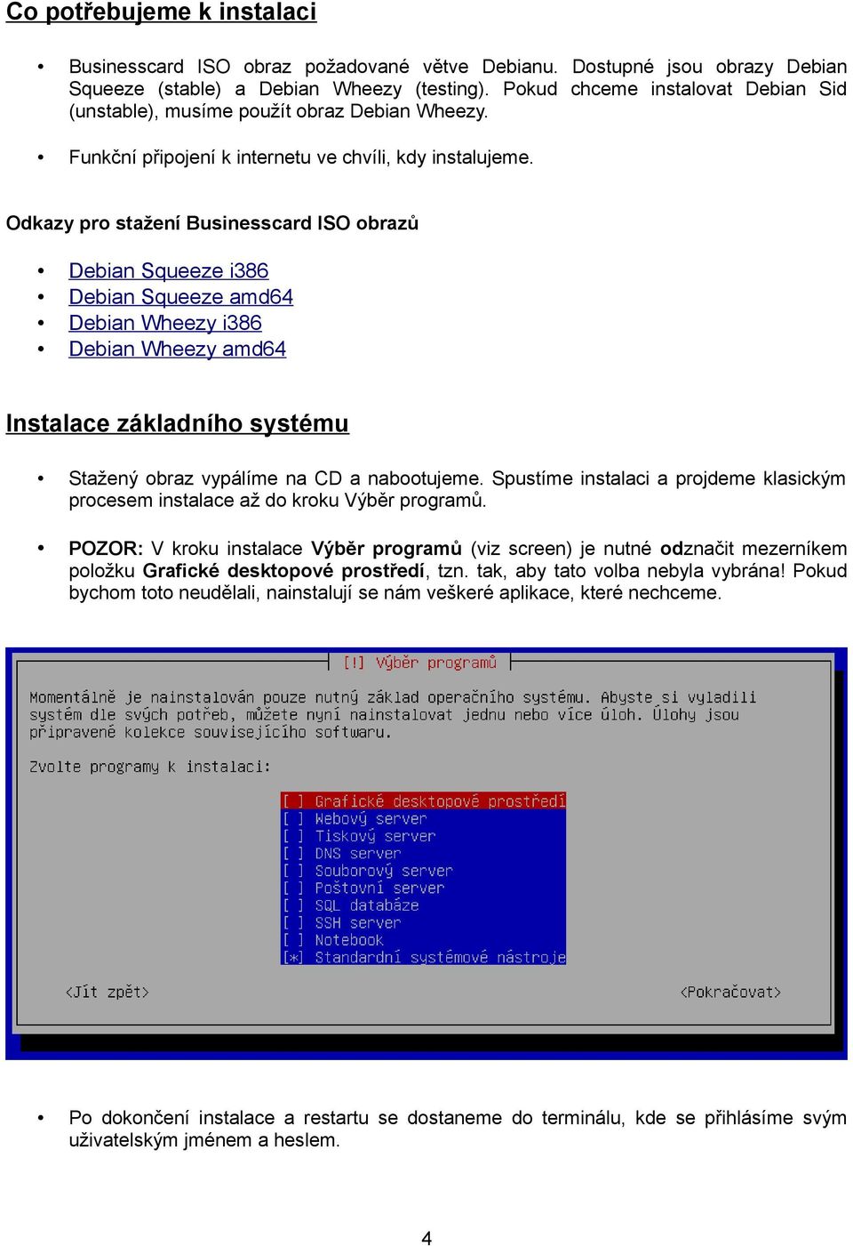 Odkazy pro stažení Businesscard ISO obrazů Debian Squeeze i386 Debian Squeeze amd64 Debian Wheezy i386 Debian Wheezy amd64 Instalace základního systému Stažený obraz vypálíme na CD a nabootujeme.