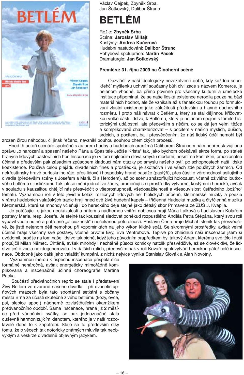 fiíjna 2009 na âinoherní scénû Obzvlá È v na í ideologicky nezakotvené dobû, kdy kaïdou sebekfiehãí my lenku uchvátí souãasn bûh civilizace s názvem Komerce, je nejenom vhodné, ba pfiímo povinné pro